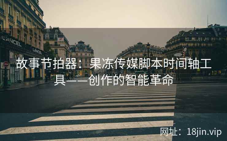 故事节拍器：果冻传媒脚本时间轴工具——创作的智能革命