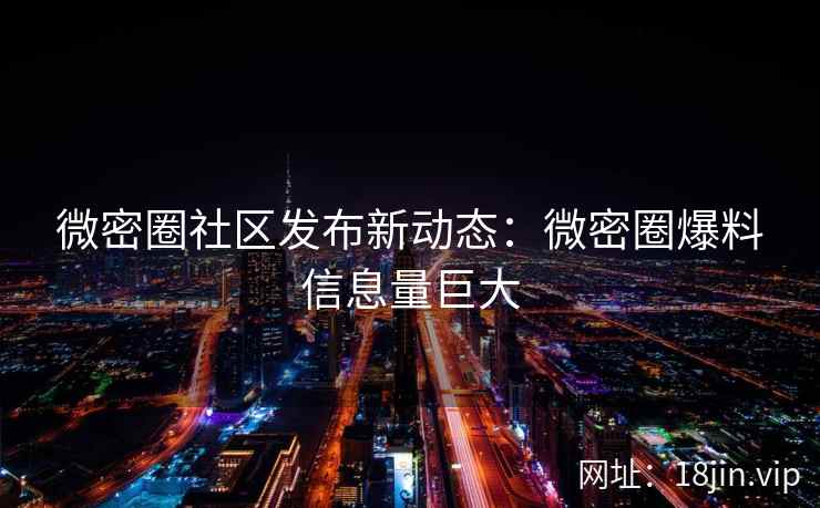 微密圈社区发布新动态：微密圈爆料信息量巨大