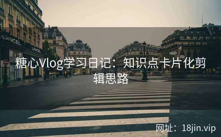 糖心Vlog学习日记：知识点卡片化剪辑思路