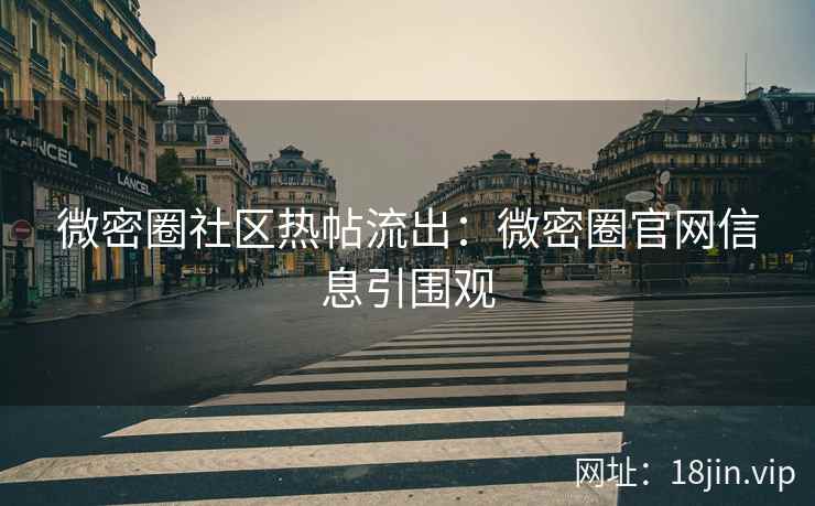 微密圈社区热帖流出：微密圈官网信息引围观