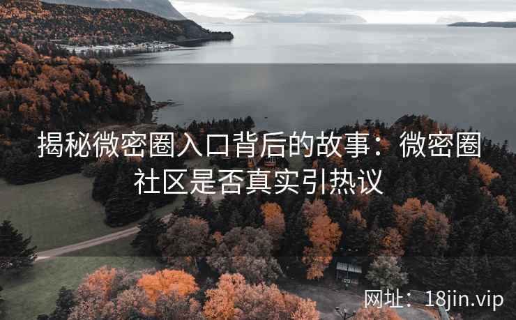 揭秘微密圈入口背后的故事：微密圈社区是否真实引热议
