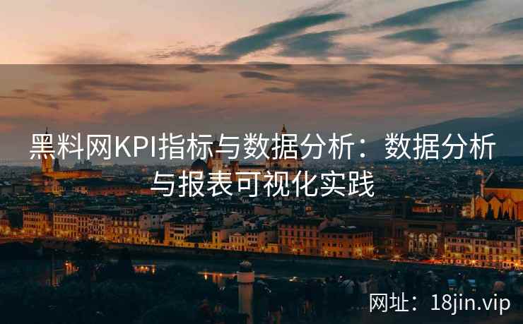 黑料网KPI指标与数据分析：数据分析与报表可视化实践