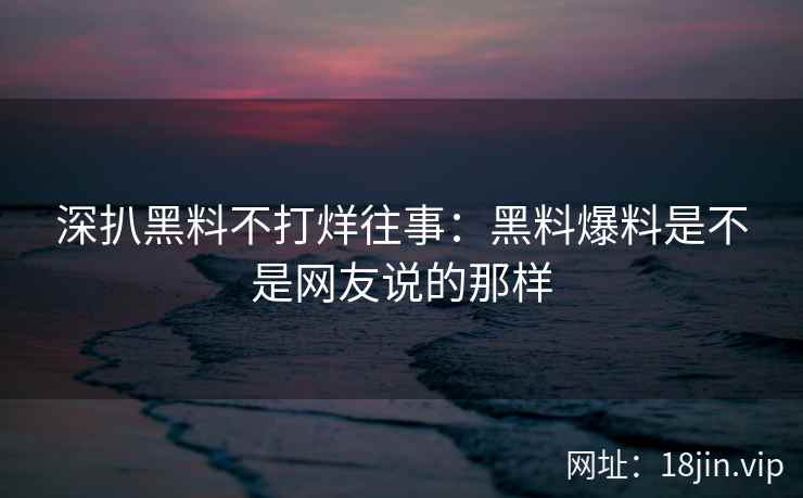 深扒黑料不打烊往事：黑料爆料是不是网友说的那样