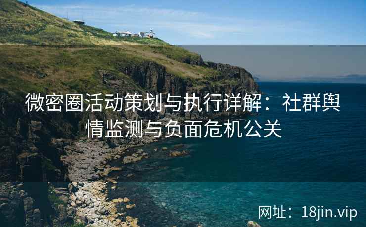 微密圈活动策划与执行详解：社群舆情监测与负面危机公关