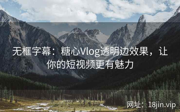 无框字幕：糖心Vlog透明边效果，让你的短视频更有魅力