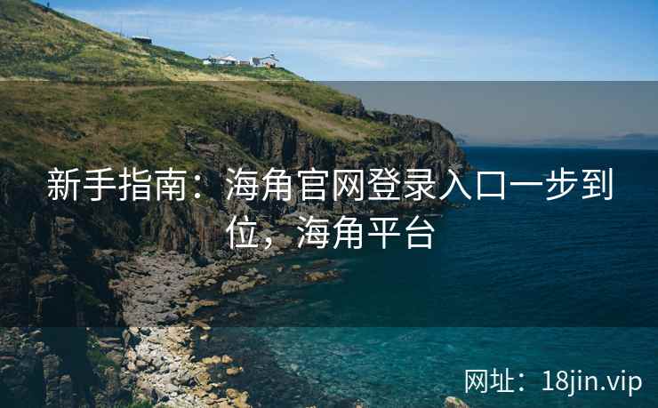 新手指南：海角官网登录入口一步到位，海角平台