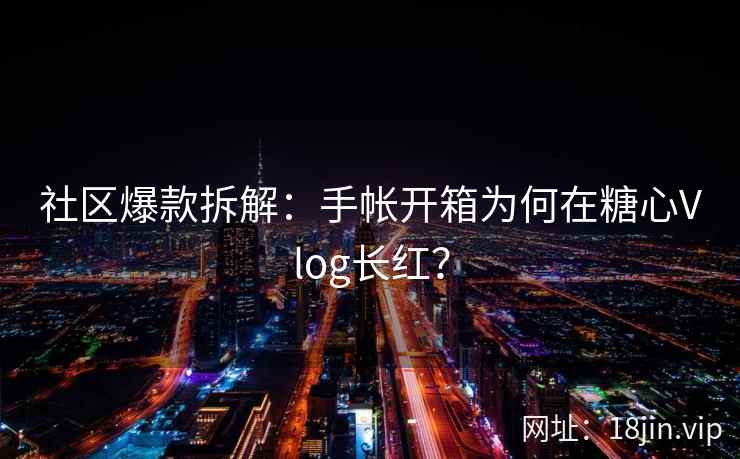 社区爆款拆解:手帐开箱为何在糖心Vlog长红? 社区爆款拆解:手帐开箱为何在糖心Vlog长红?